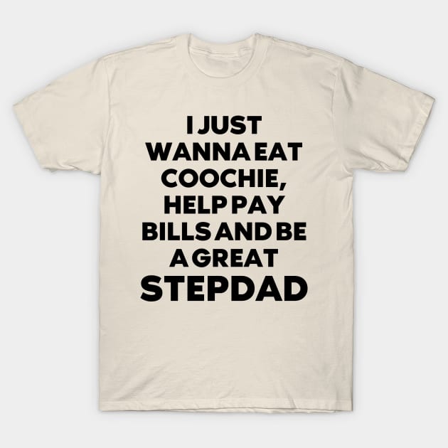 i just wanna eat coochie, help pay bills and be a great stepdad T-Shirt by mdr design